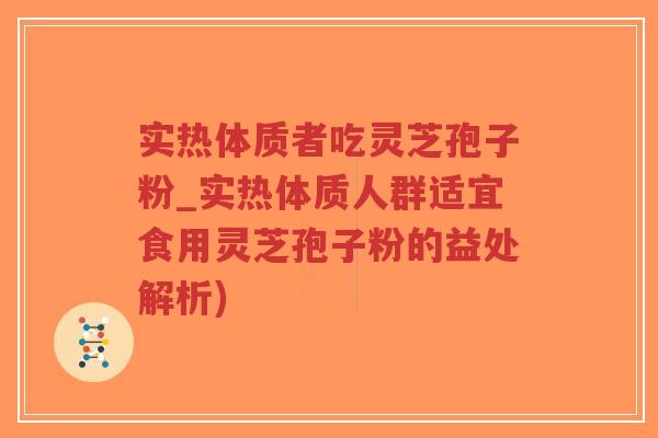 实热体质者吃灵芝孢子粉_实热体质人群适宜食用灵芝孢子粉的益处解析)-第1张图片-超越 实热体质者吃灵芝孢子粉_实热体质人群适宜食用灵芝孢子粉的益处解析)-第1张图片-超越