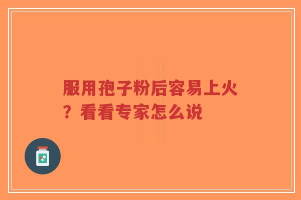服用孢子粉后容易上火?看看专家怎么说-第1张图片-超越 服用孢子粉后容易上火?看看专家怎么说-第1张图片-超越