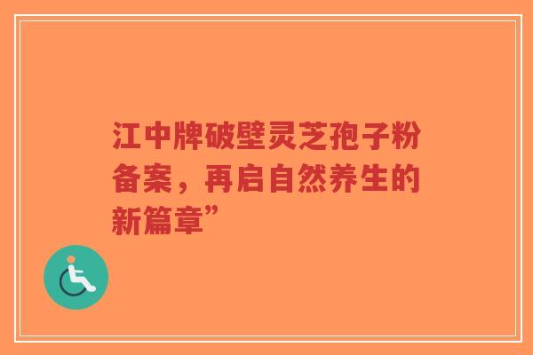 江中牌破壁灵芝孢子粉备案,再启自然养生的新篇章”-第1张图片-超越 江中牌破壁灵芝孢子粉备案,再启自然养生的新篇章”-第1张图片-超越