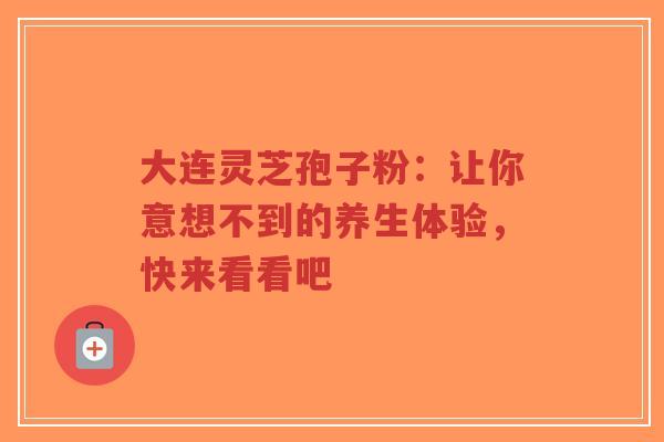 大连灵芝孢子粉:让你意想不到的养生体验,快来看看吧-第1张图片-超越 大连灵芝孢子粉:让你意想不到的养生体验,快来看看吧-第1张图片-超越