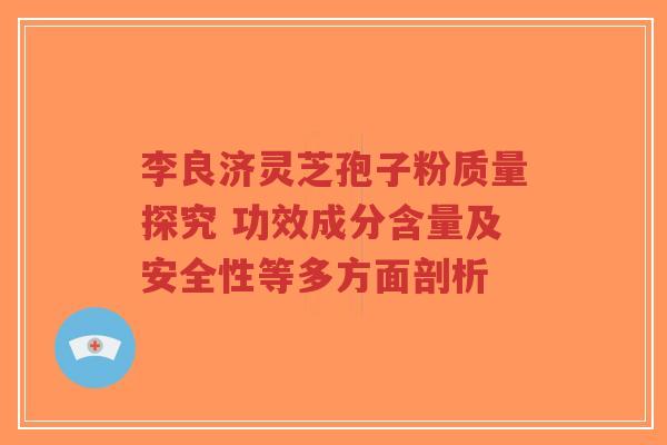 李良济灵芝孢子粉质量探究 功效成分含量及安全性等多方面剖析-第1张图片-超越 李良济灵芝孢子粉质量探究 功效成分含量及安全性等多方面剖析-第1张图片-超越