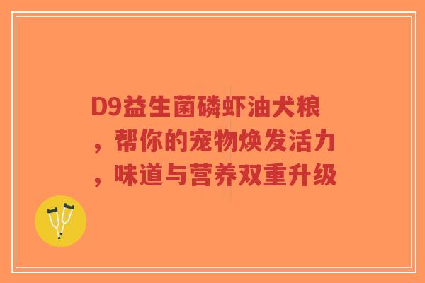 D9益生菌磷虾油犬粮,帮你的宠物焕发活力,味道与营养双重升级-第1张图片-超越 D9益生菌磷虾油犬粮,帮你的宠物焕发活力,味道与营养双重升级-第1张图片-超越