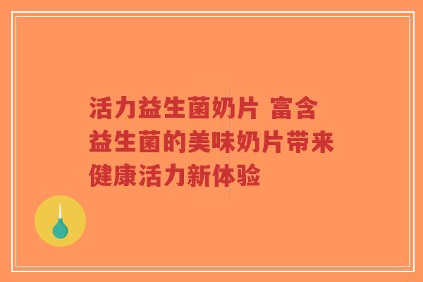 活力益生菌奶片 富含益生菌的美味奶片带来健康活力新体验-第1张图片-超越 活力益生菌奶片 富含益生菌的美味奶片带来健康活力新体验-第1张图片-超越