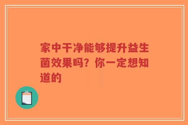 家中干净能够提升益生菌效果吗？你一定想知道的-第1张图片-超越