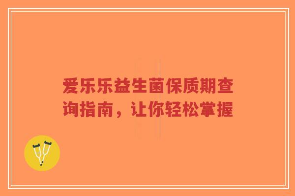 爱乐乐益生菌保质期查询指南，让你轻松掌握-第1张图片-超越