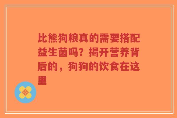 比熊狗粮真的需要搭配益生菌吗？揭开营养背后的，狗狗的饮食在这里-第1张图片-超越