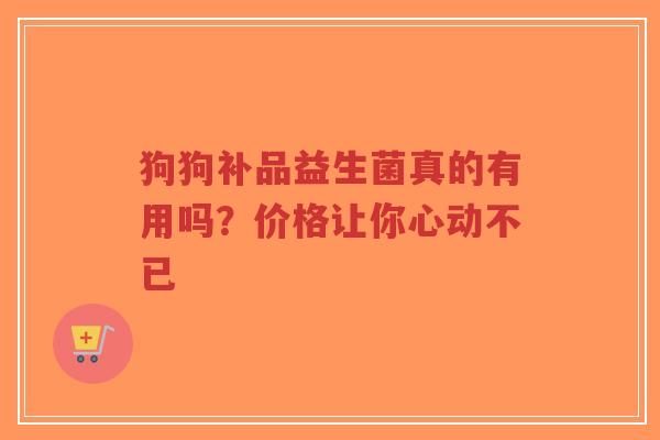 狗狗补品益生菌真的有用吗?价格让你心动不已-第1张图片-超越 狗狗补品益生菌真的有用吗?价格让你心动不已-第1张图片-超越