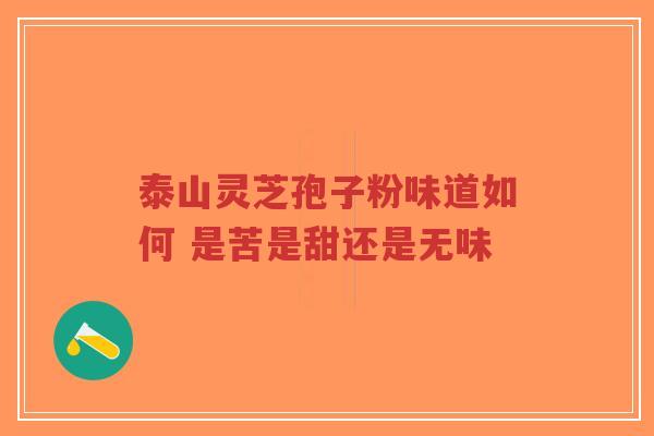 泰山灵芝孢子粉味道如何 是苦是甜还是无味-第1张图片-超越 泰山灵芝孢子粉味道如何 是苦是甜还是无味-第1张图片-超越