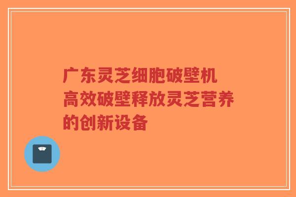 广东灵芝细胞破壁机 高效破壁释放灵芝营养的创新设备-第1张图片-超越 广东灵芝细胞破壁机 高效破壁释放灵芝营养的创新设备-第1张图片-超越