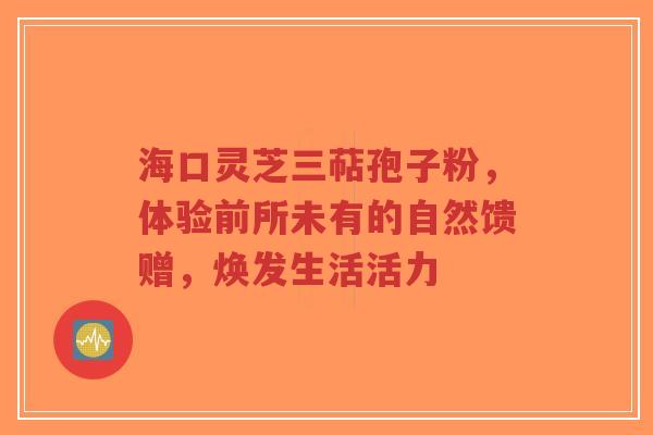 海口灵芝三萜孢子粉，体验前所未有的自然馈赠，焕发生活活力-第1张图片-超越