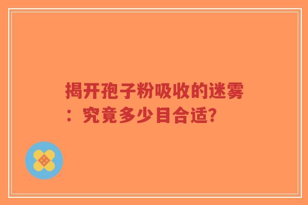 揭开孢子粉吸收的迷雾:究竟多少目合适?-第1张图片-超越 揭开孢子粉吸收的迷雾:究竟多少目合适?-第1张图片-超越