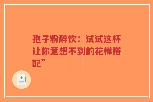 孢子粉醉饮:试试这杯让你意想不到的花样搭配”-第1张图片-超越 孢子粉醉饮:试试这杯让你意想不到的花样搭配”-第1张图片-超越