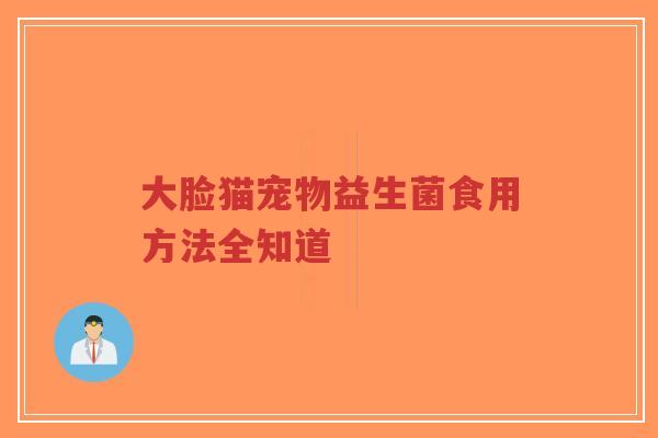 大脸猫宠物益生菌食用方法全知道-第1张图片-超越 大脸猫宠物益生菌食用方法全知道-第1张图片-超越