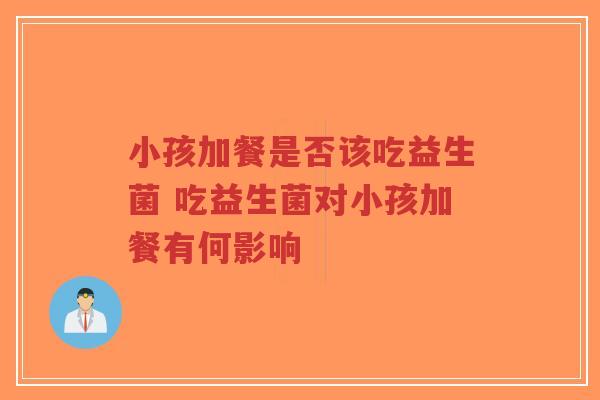 小孩加餐是否该吃益生菌 吃益生菌对小孩加餐有何影响-第1张图片-超越