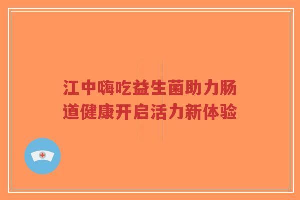 江中嗨吃益生菌助力肠道健康开启活力新体验-第1张图片-超越 江中嗨吃益生菌助力肠道健康开启活力新体验-第1张图片-超越