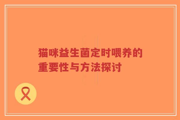 猫咪益生菌定时喂养的重要性与方法探讨-第1张图片-超越