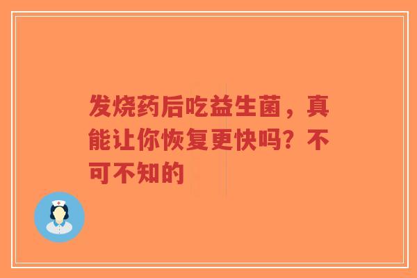 发烧药后吃益生菌，真能让你恢复更快吗？不可不知的-第1张图片-超越