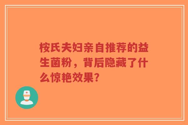桉氏夫妇亲自推荐的益生菌粉,背后隐藏了什么惊艳效果?-第1张图片-超越 桉氏夫妇亲自推荐的益生菌粉,背后隐藏了什么惊艳效果?-第1张图片-超越