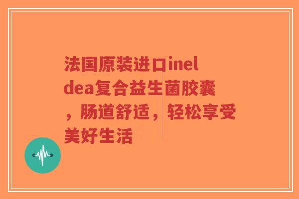 法国原装进口ineldea复合益生菌胶囊，肠道舒适，轻松享受美好生活-第1张图片-超越