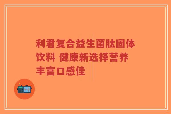 利君复合益生菌肽固体饮料 健康新选择营养丰富口感佳-第1张图片-超越 利君复合益生菌肽固体饮料 健康新选择营养丰富口感佳-第1张图片-超越