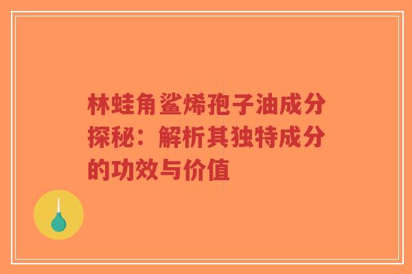 林蛙角鲨烯孢子油成分探秘：解析其独特成分的功效与价值-第1张图片-超越