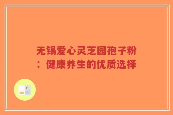无锡爱心灵芝园孢子粉:健康养生的优质选择-第1张图片-超越 无锡爱心灵芝园孢子粉:健康养生的优质选择-第1张图片-超越