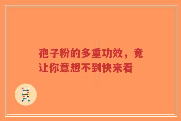 孢子粉的多重功效，竟让你意想不到快来看-第1张图片-超越