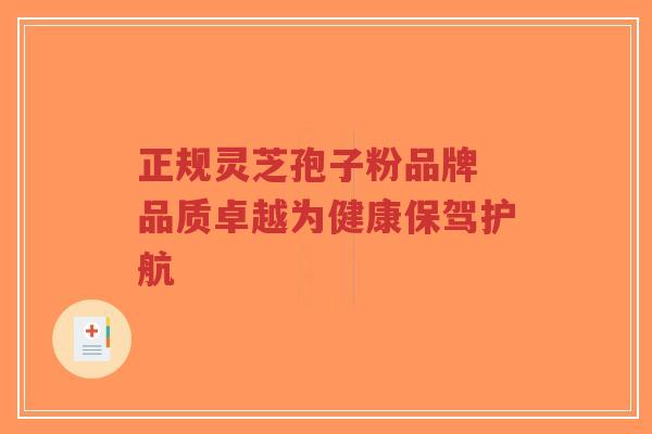正规灵芝孢子粉品牌 品质卓越为健康保驾护航-第1张图片-超越