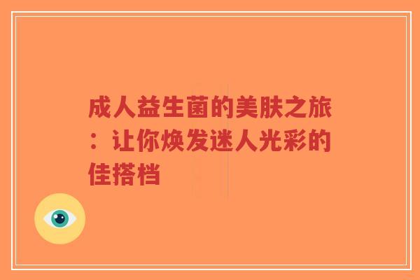 成人益生菌的美肤之旅：让你焕发迷人光彩的佳搭档-第1张图片-超越