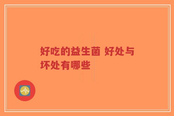 好吃的益生菌 好处与坏处有哪些-第1张图片-超越