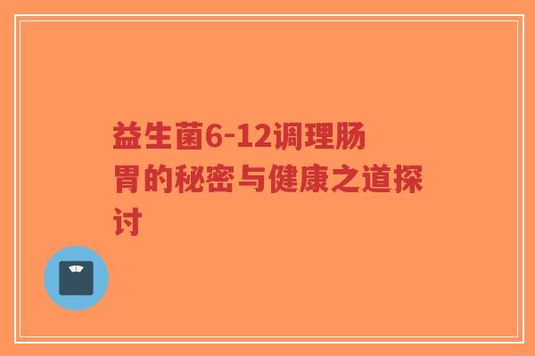 益生菌6-12调理肠胃的秘密与健康之道探讨-第1张图片-超越 益生菌6-12调理肠胃的秘密与健康之道探讨-第1张图片-超越