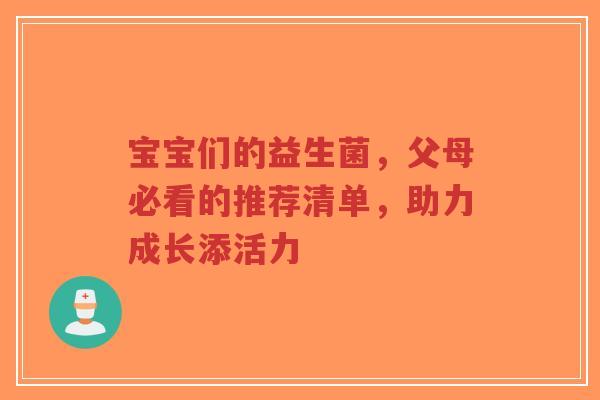 宝宝们的益生菌,父母必看的推荐清单,助力成长添活力-第1张图片-超越 宝宝们的益生菌,父母必看的推荐清单,助力成长添活力-第1张图片-超越