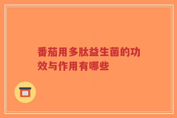 番茄用多肽益生菌的功效与作用有哪些-第1张图片-超越