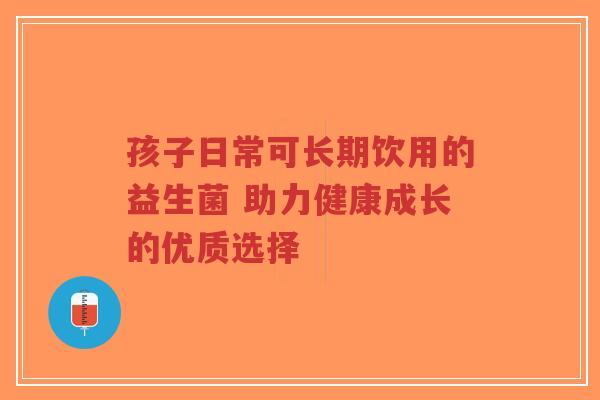 孩子日常可长期饮用的益生菌 助力健康成长的优质选择-第1张图片-超越 孩子日常可长期饮用的益生菌 助力健康成长的优质选择-第1张图片-超越
