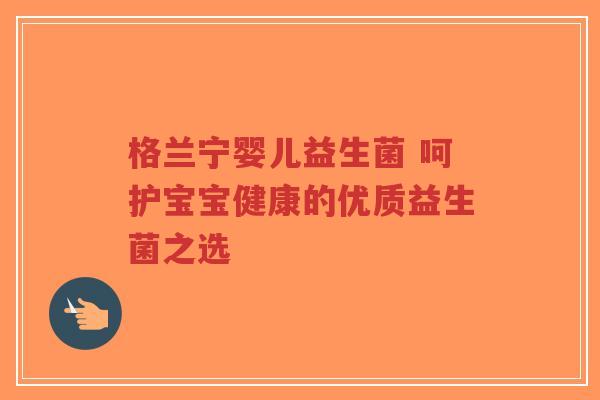 格兰宁婴儿益生菌 呵护宝宝健康的优质益生菌之选-第1张图片-超越