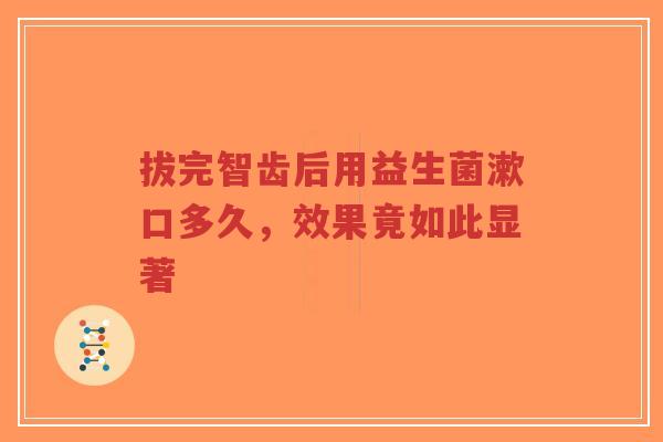 拔完智齿后用益生菌漱口多久，效果竟如此显著-第1张图片-超越