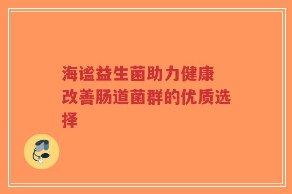 海谧益生菌助力健康 改善肠道菌群的优质选择-第1张图片-超越 海谧益生菌助力健康 改善肠道菌群的优质选择-第1张图片-超越