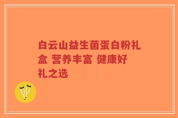 白云山益生菌蛋白粉礼盒 营养丰富 健康好礼之选-第1张图片-超越 白云山益生菌蛋白粉礼盒 营养丰富 健康好礼之选-第1张图片-超越