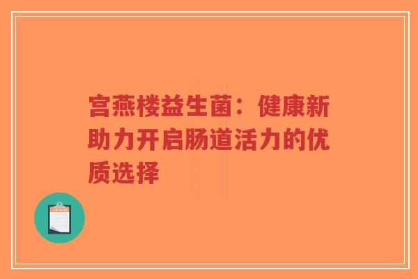 宫燕楼益生菌:健康新助力开启肠道活力的优质选择-第1张图片-超越 宫燕楼益生菌:健康新助力开启肠道活力的优质选择-第1张图片-超越
