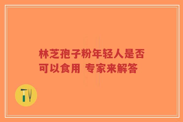 林芝孢子粉年轻人是否可以食用 专家来解答-第1张图片-超越