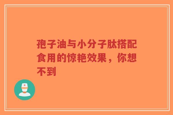 孢子油与小分子肽搭配食用的惊艳效果，你想不到-第1张图片-超越