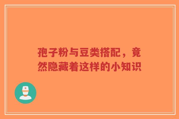 孢子粉与豆类搭配,竟然隐藏着这样的小知识-第1张图片-超越 孢子粉与豆类搭配,竟然隐藏着这样的小知识-第1张图片-超越