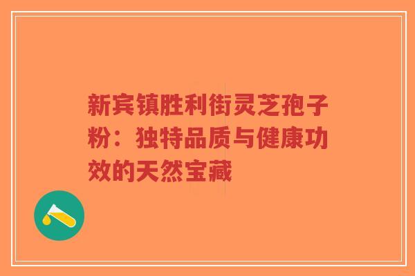 新宾镇胜利街灵芝孢子粉：独特品质与健康功效的天然宝藏-第1张图片-超越