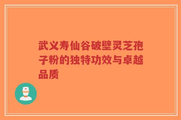 武义寿仙谷破壁灵芝孢子粉的独特功效与卓越品质-第1张图片-超越 武义寿仙谷破壁灵芝孢子粉的独特功效与卓越品质-第1张图片-超越