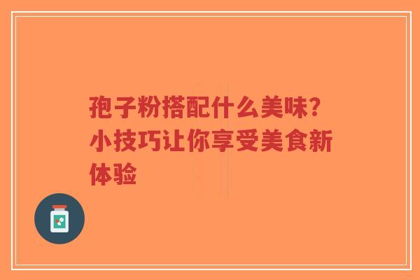 孢子粉搭配什么美味？小技巧让你享受美食新体验-第1张图片-超越