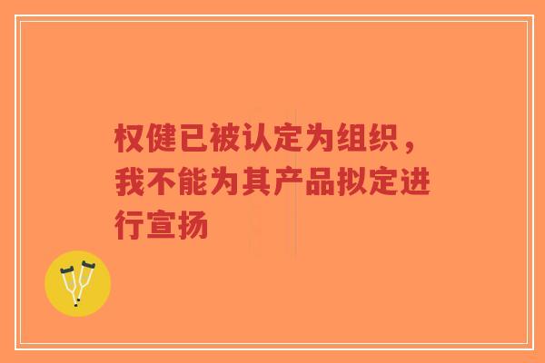 权健已被认定为组织,我不能为其产品拟定进行宣扬-第1张图片-超越 权健已被认定为组织,我不能为其产品拟定进行宣扬-第1张图片-超越