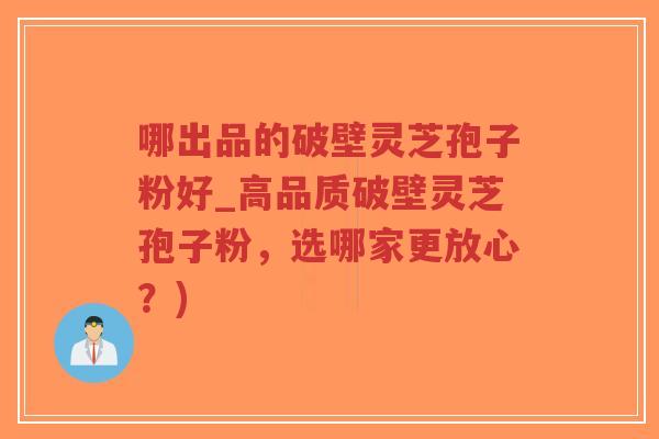 哪出品的破壁灵芝孢子粉好_高品质破壁灵芝孢子粉,选哪家更放心?)-第1张图片-超越 哪出品的破壁灵芝孢子粉好_高品质破壁灵芝孢子粉,选哪家更放心?)-第1张图片-超越