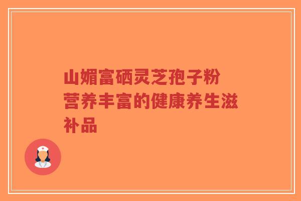 山媚富硒灵芝孢子粉 营养丰富的健康养生滋补品-第1张图片-超越 山媚富硒灵芝孢子粉 营养丰富的健康养生滋补品-第1张图片-超越