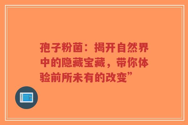 孢子粉菌：揭开自然界中的隐藏宝藏，带你体验前所未有的改变”-第1张图片-超越