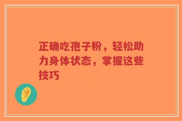 正确吃孢子粉，轻松助力身体状态，掌握这些技巧-第1张图片-超越